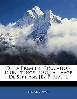 Paperback De La Premiere Education D'Un Prince, Jusqu'A L'Aage De Sept Ans [By F. Rivet]. [French] Book
