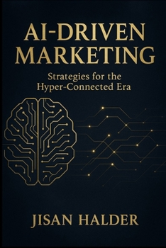 AI-Driven Marketing: Strategies for the Hyper-Connected Era: A Beginner’s Guide to Building Powerful, Automated, and Personalized Marketing with AI (The Beginner’s AI Marketing Series)