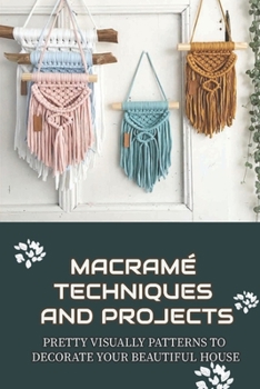 Paperback Macram? Techniques And Projects: Pretty Visually Patterns To Decorate Your Beautiful House: Advanced Projects To Try To Make Macram? Book