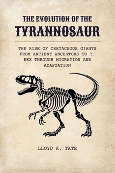 Paperback The Evolution of the Tyrannosaur: The Rise of Cretaceous Giants from Ancient Ancestors to T. rex Through Migration and Adaptation Book