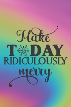 Make Today Ridiculously Merry: Special Christmas Quote Notebook - colorful design, snowflakes