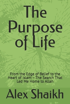 The Purpose of Life: From the Edge of Belief to the Heart of Islam – The Search That Led Me Home to Allah