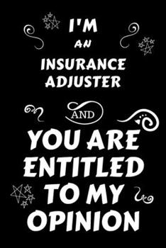 Paperback I'm An Insurance Adjuster And You Are Entitled To My Opinion: Perfect Gag Gift For An Opinionated Insurance Adjuster - Blank Lined Notebook Journal - Book