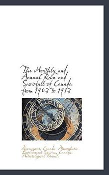 Paperback The Monthly and Annual Rain and Snowfall of Canada from 1903 to 1913 Book