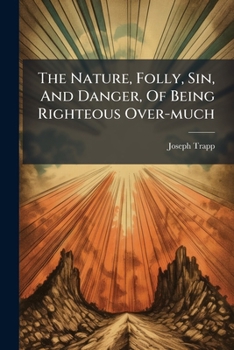 Paperback The Nature, Folly, Sin, And Danger, Of Being Righteous Over-much Book