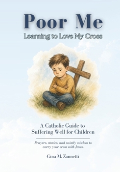 Poor Me: Learning to Love My Cross: A Catholic Guide to Suffering Well for Children