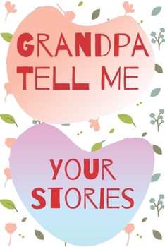 Grandpa Tell Me Your Stories: Memory Journal capturing your grandfather's own amazing stories/what i love about grandpa book, fathers day gifts for ... grandpa gifts book, father's day gifts