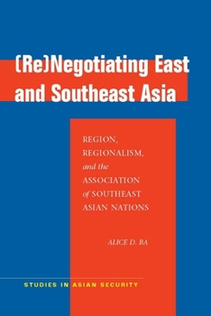 (Re)Negotiating East and Southeast Asia: Region, Regionalism, and the Association of Southeast Asian Nations - Book  of the Studies in Asian Security