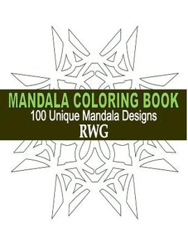 Mandala Coloring Book: 100 Unique Mandala Designs and Stress Relieving Patterns for Adult Relaxation, Meditation, and Happiness