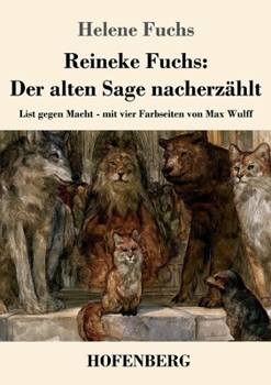 Reineke Fuchs: Der alten Sage nacherzählt: List gegen Macht - mit vier Farbseiten von Max Wulff (German Edition)