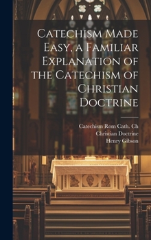 Hardcover Catechism Made Easy, a Familiar Explanation of the Catechism of Christian Doctrine Book