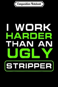 Composition Notebook: I Work Harder Than An Ugly Stripper - Funny Club  Journal/Notebook Blank Lined Ruled 6x9 100 Pages