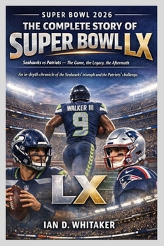 SUPER BOWL 2026: THE COMPLETE STORY OF SUPER BOWL LX