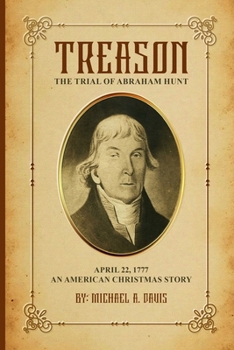 Treason: The Trial of Abraham Hunt: April 22,1777 An American Christmas Story