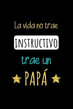 La Vida No Trae Instructivo trae un PAPÁ: Libreta de Apuntes Para Papás. Appreciation Gift for Dads. Diario Para Escribir, Cuaderno para Regalo. Journal Paper (Spanish Edition)