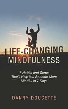 Paperback Life-Changing Mindfulness: 7 Habits and Steps That'll Help You Become More Mindful In 7 Days Book