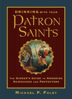 Hardcover Drinking with Your Patron Saints: The Sinner's Guide to Honoring Namesakes and Protectors Book