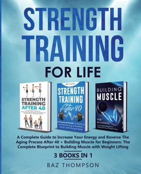 Paperback Strength Training For Life: A Complete Guide to Increase Your Energy and Reverse the Aging Process After 40 + Building Muscle for Beginners: 3 Books I Book