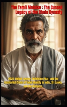 The Tamil Malaise : The Cursed Legacy of the Chola Dynasty: 2025: Unjust Legacy, Unfinished War, and the Existential Crisis of Tamil Identity in India, Sri Lanka, and the Diaspora.