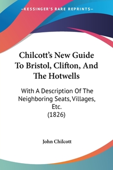Paperback Chilcott's New Guide To Bristol, Clifton, And The Hotwells: With A Description Of The Neighboring Seats, Villages, Etc. (1826) Book