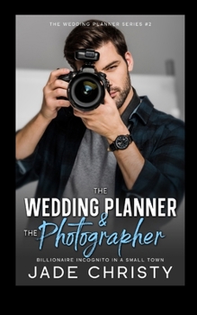 The Wedding Planner and the Photographer: Billionaire Incognito in a Small Town (The Wedding Planner Series)