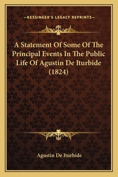 Paperback A Statement Of Some Of The Principal Events In The Public Life Of Agustin De Iturbide (1824) Book