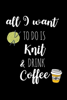 Paperback All I Want To Is Knit & Drink Coffee: Knitting Gift for Knitters Who Have Everything, Coffee Lovers Birthday Gift, Christmas Gift Ideas, Small Blank L Book