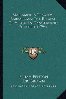 Paperback Mariamne, A Tragedy; Barbarossa; The Relapse Or Virtue In Danger; And Eurydice (1794) Book