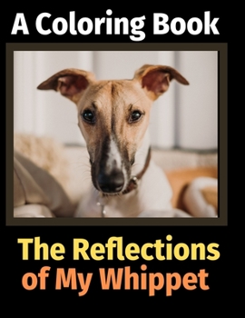 Paperback The Reflections of My Whippet: A Coloring Book