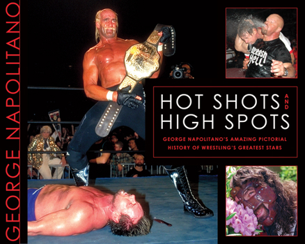 Paperback Hot Shots and High Spots: George Napolitano's Amazing Pictorial History of Wrestling's Greatest Stars Book