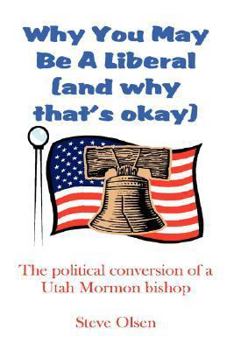 Paperback Why You May Be a Liberal (and Why That's Okay): The Political Conversion of a Utah Mormon Bishop Book