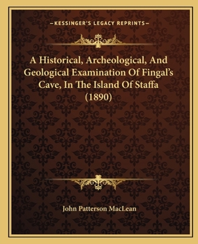 Paperback A Historical, Archeological, And Geological Examination Of Fingal's Cave, In The Island Of Staffa (1890) Book