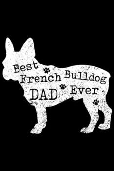 Best French Bulldog Dad Ever: Best French Bulldog Dad Ever Funny Dogs Lovers Gift Journal/Notebook Blank Lined Ruled 6x9 100 Pages