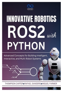 Paperback Innovative Robotics with ROS2 and Python: Advanced Concepts for Building Intelligent, Interactive, and Multi-Robot Systems Book