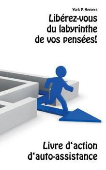 Libérez-vous du labyrinthe de vos pensées!: Livre d‘action d‘auto-assistance
