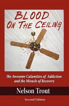 Paperback Blood on the Ceiling: The Awesome Calamities of Addiction and the Miracle of Recovery Book