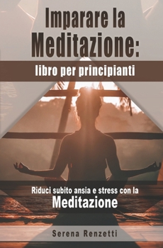 Imparare la Meditazione: libro per principianti: Riduci subito ansia e stress con la Meditazione (Italian Edition)