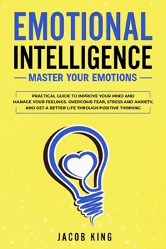 Paperback Emotional Intelligence: Master your Emotions. Practical Guide to Improve Your Mind and Manage Your Feelings - Overcome Fear, Stress and Anxiety, And Get A Better Life Through Positive Thinking Book