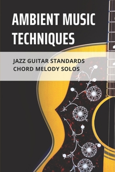 Paperback Ambient Music Techniques: Jazz Guitar Standards Chord Melody Solos: Learn Authentic Jazz Guitar Book