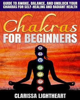 Chakras for Beginners: Guide to Awake, Balance, and Unblock Your Chakras for Self-Healing and Radiant Health (Holistic Healing)