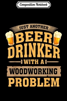 Paperback Composition Notebook: Just Another Beer Drinker With A Woodworking Problem Journal/Notebook Blank Lined Ruled 6x9 100 Pages Book