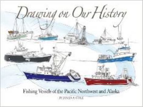 Hardcover Drawing on Our History: Fishing Vessels of the Pacific Northwest and Alaska Book