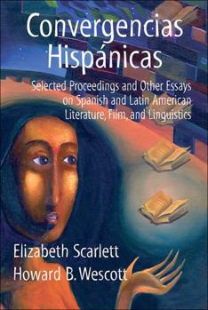 Convergencias Hispanicas: Selected Proceedings and Other Essays on Spanish and Latin American Literature, Film, and Linguistics
