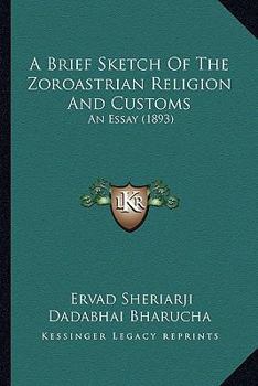 Paperback A Brief Sketch Of The Zoroastrian Religion And Customs: An Essay (1893) Book