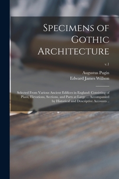 Paperback Specimens of Gothic Architecture; Selected From Various Ancient Edifices in England: Consisting of Plans, Elevations, Sections, and Parts at Large ... Book