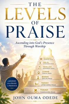 THE LEVELS OF PRAISE: Ascending into God's Presence Through Worship