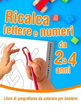Paperback Ricalca lettere e numeri - Libro di pregrafismo da colorare per bambini da 2 a 4 anni: Libro di attività prescolare per imparare a tracciare e colorar [Italian] Book