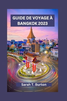 Guide de Voyage À Bangkok 2023: Découvrez le charme enchanteur de Bangkok: Les temples, la cuisine traditionnelle, les festivals, les trésors cachés e