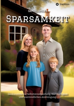 Sparsamkeit: Denkantöße zur Selbstverantwortung, Nachhaltigkeit und unermüdlichen Anstrengung. (German Edition)