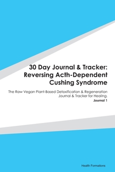 Paperback 30 Day Journal & Tracker: Reversing Acth-Dependent Cushing Syndrome: The Raw Vegan Plant-Based Detoxification & Regeneration Journal & Tracker f Book